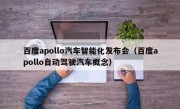 百度apollo汽车智能化发布会（百度apollo自动驾驶汽车概念）