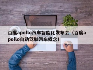 百度apollo汽车智能化发布会（百度apollo自动驾驶汽车概念）