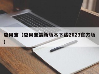 应用宝（应用宝最新版本下载2023官方版）