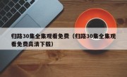 归路30集全集观看免费（归路30集全集观看免费高清下载）