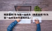 杨紫连续7年为张一山庆生（杨紫连续7年为张一山庆生的节目叫什么）