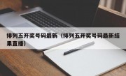 排列五开奖号码最新（排列五开奖号码最新结果直播）