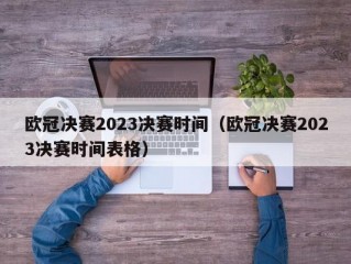 欧冠决赛2023决赛时间（欧冠决赛2023决赛时间表格）