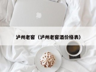 泸州老窖（泸州老窖酒价格表）