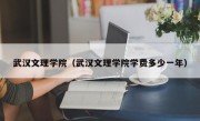 武汉文理学院（武汉文理学院学费多少一年）