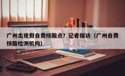 广州出现假自费核酸点？记者探访（广州自费核酸检测机构）