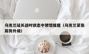 乌克兰延长战时状态中使馆提醒（乌克兰紧张局势升级）