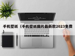 手机壁纸（手机壁纸图片最新款2023免费）