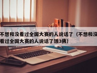 不想和没看过全国大赛的人说话了（不想和没看过全国大赛的人说话了饿3佛）