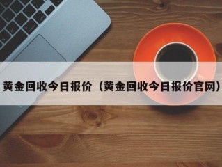 黄金回收今日报价（黄金回收今日报价官网）