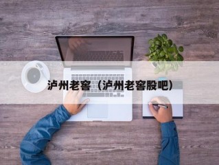 泸州老窖（泸州老窖股吧）