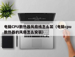 电脑CPU散热器风扇线怎么装（电脑cpu散热器的风扇怎么安装）