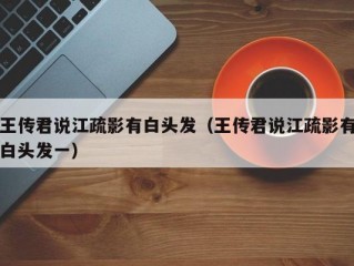 王传君说江疏影有白头发（王传君说江疏影有白头发一）