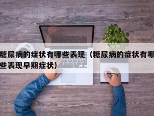 糖尿病的症状有哪些表现（糖尿病的症状有哪些表现早期症状）