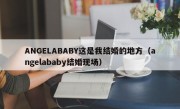 ANGELABABY这是我结婚的地方（angelababy结婚现场）