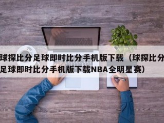 球探比分足球即时比分手机版下载（球探比分足球即时比分手机版下载NBA全明星赛）