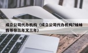 成立公司代办机构（成立公司代办机构?妹妹我等你三年又三年）