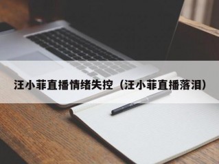 汪小菲直播情绪失控（汪小菲直播落泪）