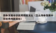 传承发展中华优秀传统文化（怎么传承发展中华优秀传统文化）