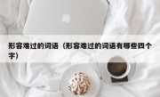 形容难过的词语（形容难过的词语有哪些四个字）