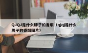 QJQJ是什么牌子的香烟（qjqj是什么牌子的香烟图片）