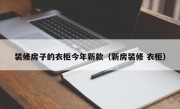 装修房子的衣柜今年新款（新房装修 衣柜）