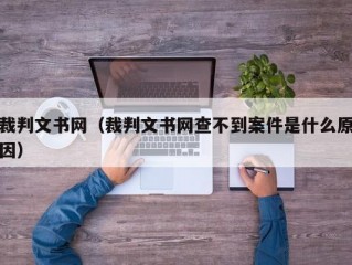 裁判文书网（裁判文书网查不到案件是什么原因）