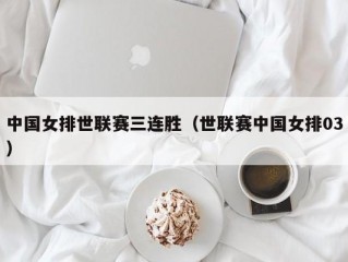 中国女排世联赛三连胜（世联赛中国女排03）