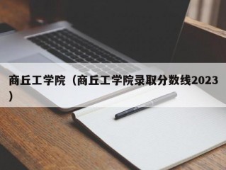 商丘工学院（商丘工学院录取分数线2023）