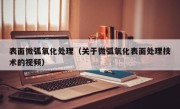 表面微弧氧化处理（关于微弧氧化表面处理技术的视频）