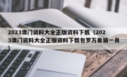 2023澳门资料大全正版资料下载（2023澳门资料大全正版资料下载包罗万象猜一肖）