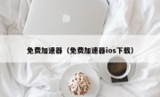 免费加速器（免费加速器ios下载）