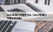 2023年澳门今晚开什么（2023年澳门今晚开奖结果）