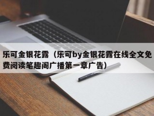 乐可金银花露（乐可by金银花露在线全文免费阅读笔趣阁广播第一章广告）