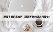 源源不断的近义词（源源不断的近义词是啥）