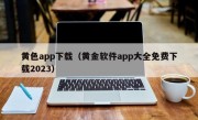 黄色app下载（黄金软件app大全免费下载2023）