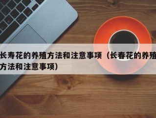 长寿花的养殖方法和注意事项（长春花的养殖方法和注意事项）