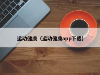 运动健康（运动健康app下载）