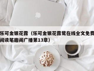 乐可金银花露（乐可金银花露鹭在线全文免费阅读笔趣阁广播第13章）