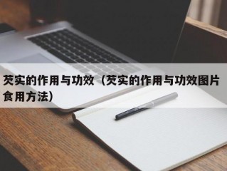 芡实的作用与功效（芡实的作用与功效图片 食用方法）