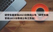 研究生国家线2023分数线公布（研究生国家线2023分数线公布江苏省）