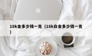 18k金多少钱一克（18k白金多少钱一克）