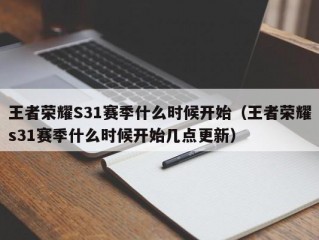 王者荣耀S31赛季什么时候开始（王者荣耀s31赛季什么时候开始几点更新）