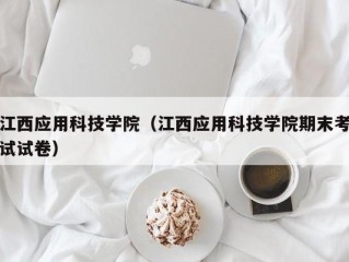 江西应用科技学院（江西应用科技学院期末考试试卷）