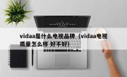 vidaa是什么电视品牌（vidaa电视质量怎么样 好不好）