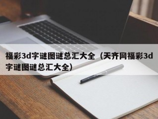 福彩3d字谜图谜总汇大全（天齐网福彩3d字谜图谜总汇大全）