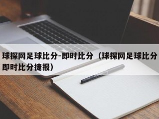 球探网足球比分-即时比分（球探网足球比分即时比分捷报）