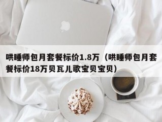 哄睡师包月套餐标价1.8万（哄睡师包月套餐标价18万贝瓦儿歌宝贝宝贝）