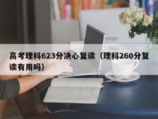 高考理科623分决心复读（理科260分复读有用吗）