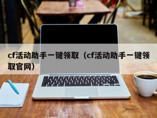 cf活动助手一键领取（cf活动助手一键领取官网）